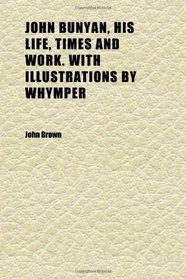John Bunyan, His Life, Times and Work. With Illustrations by Whymper