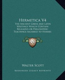 Hermetica V4: The Ancient Greek and Latin Writings Which Contain Religiousthe Ancient Greek and Latin Writings Which Contain Religio
