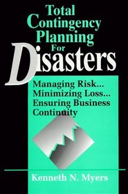 Total Contingency Planning for Disasters: Managing Risk... Minimizing Loss... Ensuring Business Continuity
