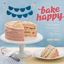 Bake Happy: 100 Delightful Dessert Recipes to Rock Your World
