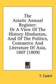 The Asiatic Annual Register: Or A View Of The History Hindustan, And Of The Politics, Commerce And Literature Of Asia, 1807 (1809)