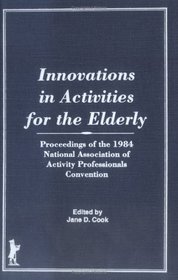 Innovations in Activities for the Elderly: Proceedings of the 1984 National Association of Activity Professionals Convention