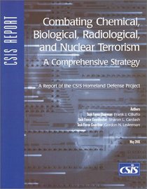 Combating Chemical, Biological, Radiological, and Nuclear Terrorism: A Comprehensive Strategy : A Report of the Csis Homeland Defense Project (Csis Panel Reports)