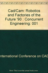 Cad/Cam: Robotics and Factories of the Future '90 : Concurrent Engineering