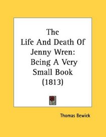 The Life And Death Of Jenny Wren: Being A Very Small Book (1813)