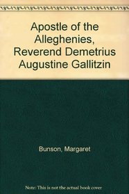 Apostle of the Alleghenies: Reverend Demetrius Augustine Gallitzin