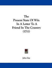 The Present State Of Wit: In A Letter To A Friend In The Country (1711)