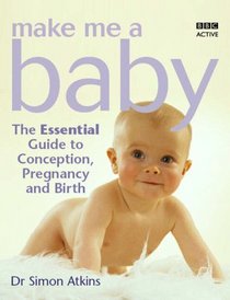 Make Me a Baby: The Essential Guide to Conception, Pregnancy and Birth