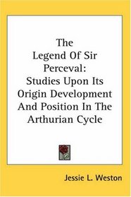 The Legend Of Sir Perceval: Studies Upon Its Origin Development And Position In The Arthurian Cycle