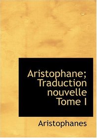 Aristophane; Traduction nouvelle  Tome I (Large Print Edition) (French Edition)
