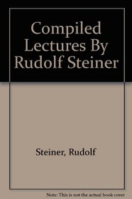 Compiled Lectures By Rudolf Steiner