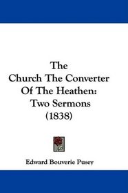 The Church The Converter Of The Heathen: Two Sermons (1838)