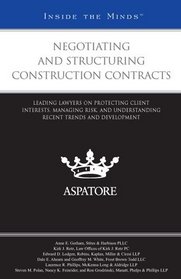Negotiating and Structuring Construction Contracts: Leading Lawyers on Protecting Client Interests, Managing Risk, and Understanding Recent Trends and Developments (Inside the Minds)