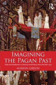 Imagining the Pagan Past: Gods and Goddesses in Literature and History since the Dark Ages
