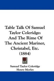 Table Talk Of Samuel Taylor Coleridge: And The Rime Of The Ancient Mariner, Christabel, Etc. (1884)