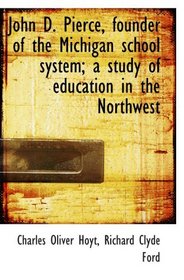 John D. Pierce, founder of the Michigan school system; a study of education in the Northwest