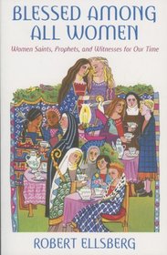 Blessed Among All Women: Women Saints, Prophets, And Witnesses For Our Time