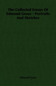The Collected Essays Of Edmund Gosse - Portraits And Sketches