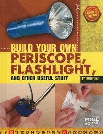Build Your Own Periscope, Flashlight, and Other Useful Stuff (Edge Books)