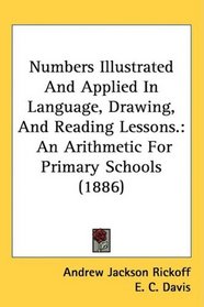 Numbers Illustrated And Applied In Language, Drawing, And Reading Lessons.: An Arithmetic For Primary Schools (1886)