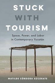 Stuck With Tourism: Space, Power, and Labor in Contemporary Yucatan