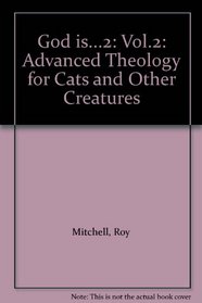 God is...2: Vol.2: Advanced Theology for Cats and Other Creatures
