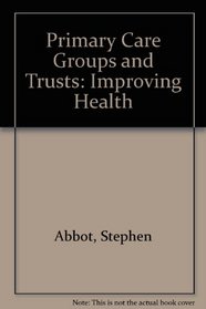Primary Care Groups and Trusts: Improving Health