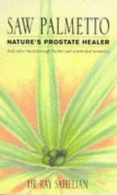SAW PALMETTO: NATURE'S PROSTATE HEALER AND OTHER BREAKTHROUGH HERBAL AND NUTRITIONAL REMEDIES