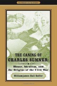 The Caning of Charles Sumner: Honor, Idealism, and the Origins of the Civil War (Witness to History)