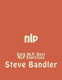 nlp: Dark NLP, Best NLP Exercices (NLP, Hypnosis, Bandler, Mind tricks, Influence, Charisma, Robbins, NLP neuro linguistic programming) (Volume 1)