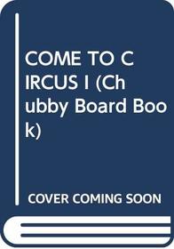 COME TO CIRCUS   I (Chubby Board Book)