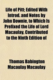 Life of Pitt; Edited With Introd. and Notes by John Downie, to Which Is Prefixed the Life of Lord Macaulay, Contributed to the Ninth Edition of