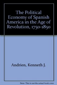 The Political Economy of Spanish America in the Age of Revolution, 1750-1850