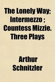 The Lonely Way; Intermezzo ; Countess Mizzie. Three Plays