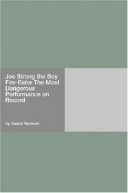 Joe Strong the Boy Fire-Eater The Most Dangerous Performance on Record