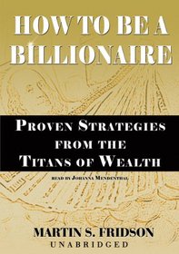 How to Be a Billionare: Proven Strategies from the Titans of Wealth