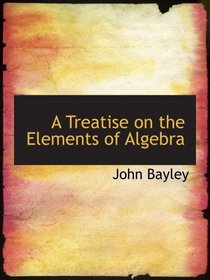 A Treatise on the Elements of Algebra