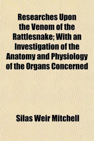 Researches Upon the Venom of the Rattlesnake; With an Investigation of the Anatomy and Physiology of the Organs Concerned