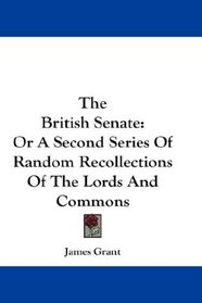 The British Senate: Or A Second Series Of Random Recollections Of The Lords And Commons