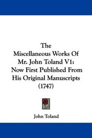 The Miscellaneous Works Of Mr. John Toland V1: Now First Published From His Original Manuscripts (1747)