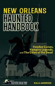 New Orleans Haunted Handbook: Voodoo Curses, Vampire Legends, and The Cities of the Dead (America's Haunted Road Trip)
