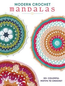 Modern Crochet Mandalas: 50+ Colorful Motifs to Crochet