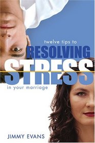 Resolving Stress in Your Marriage: How to Identify and Solve the Twelve Most Common Problems That Produce Stress and Hinder Intimacy in Marriage