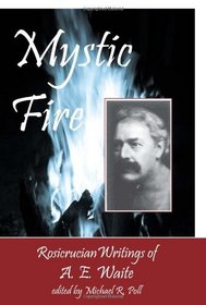 Mystic Fire: Rosicrucian Writings Of A. E. Waite