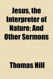 Jesus, the Interpreter of Nature; And Other Sermons