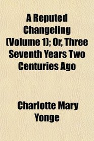 A Reputed Changeling (Volume 1); Or, Three Seventh Years Two Centuries Ago