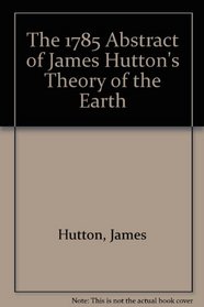 The 1785 Abstract of James Hutton's Theory of the Earth