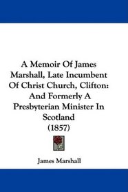 A Memoir Of James Marshall, Late Incumbent Of Christ Church, Clifton: And Formerly A Presbyterian Minister In Scotland (1857)