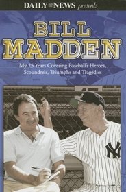 Bill Madden: My 25 Years Covering Baseball's Heroes, Scoundrels, Triumphs and Tragedies