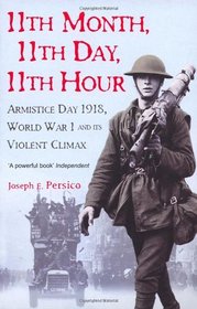 11th Month, 11th Day, 11th Hour: Armistice Day, 1918, World War I and Its Violent Climax. Joseph E. Persico